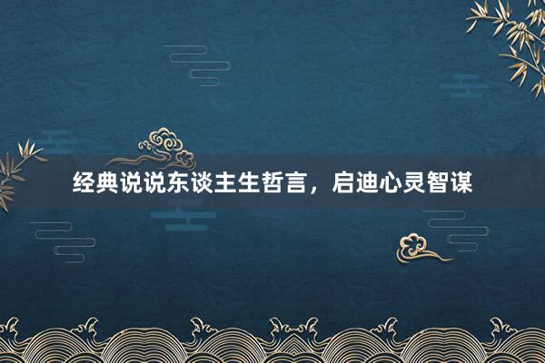 经典说说东谈主生哲言，启迪心灵智谋