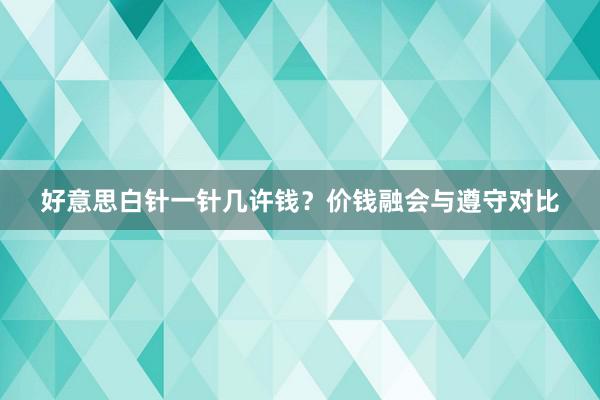 好意思白针一针几许钱？价钱融会与遵守对比