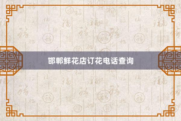 邯郸鲜花店订花电话查询