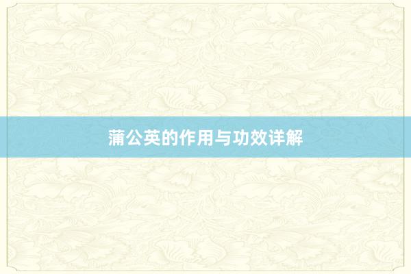 蒲公英的作用与功效详解