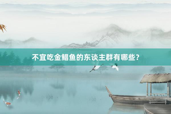 不宜吃金鲳鱼的东谈主群有哪些？