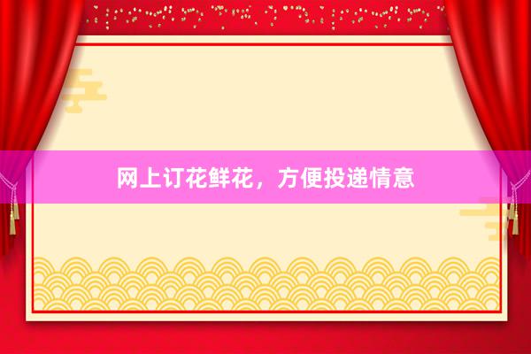 网上订花鲜花，方便投递情意