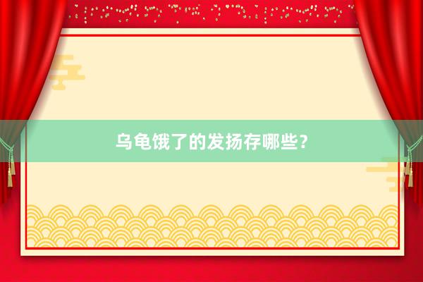 乌龟饿了的发扬存哪些？