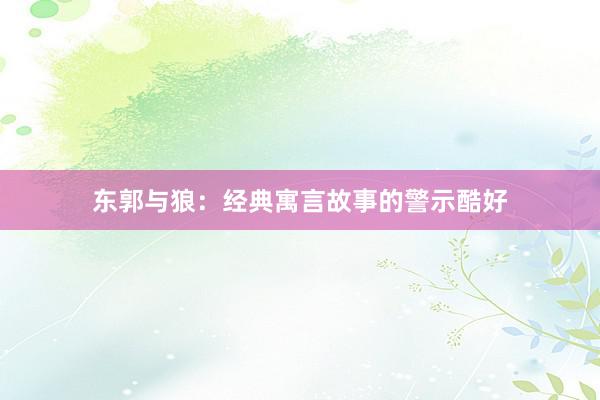 东郭与狼:经典寓言故事的警示酷好