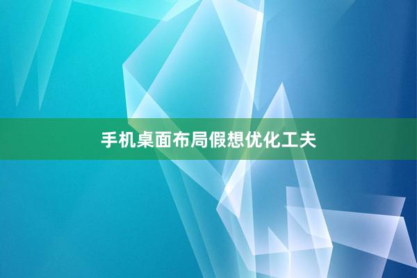 手机桌面布局假想优化工夫