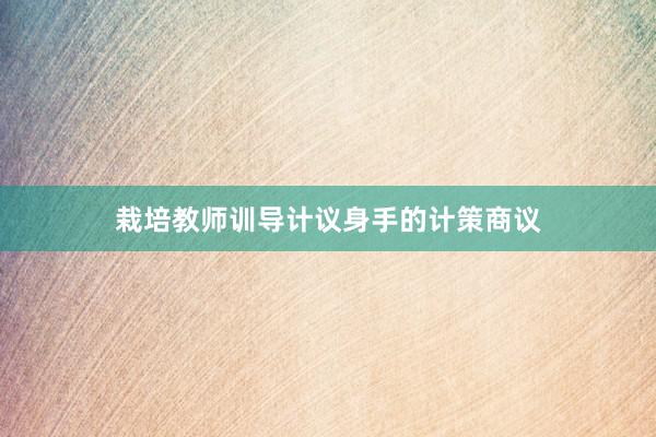 栽培教师训导计议身手的计策商议