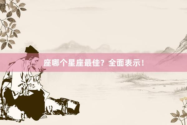 座哪个星座最佳？全面表示！