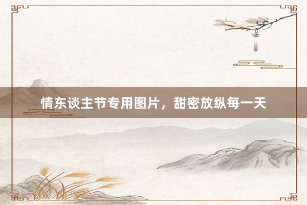 情东谈主节专用图片，甜密放纵每一天