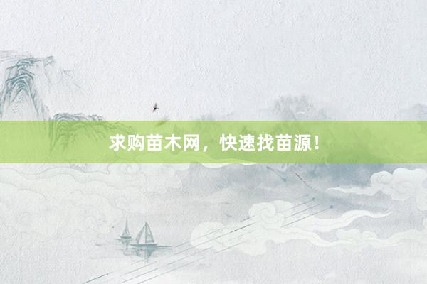 求购苗木网，快速找苗源！