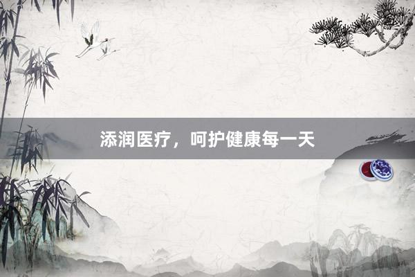 添润医疗,呵护健康每一天