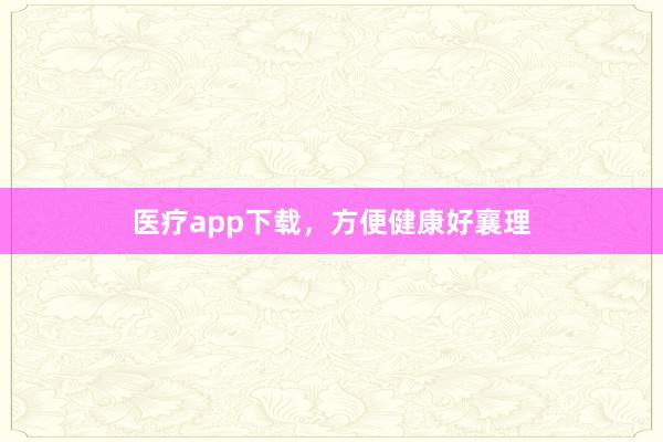 医疗app下载，方便健康好襄理